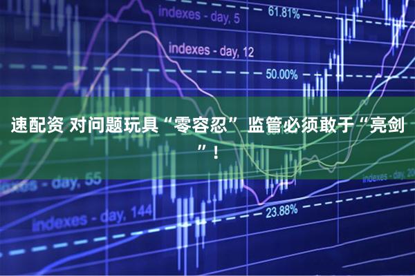 速配资 对问题玩具“零容忍” 监管必须敢于“亮剑”！