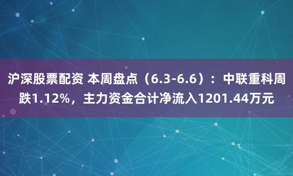 沪深股票配资 本周盘点（6.3-6.6）：中联重科周跌1.12%，主力资金合计净流入1201.44万元