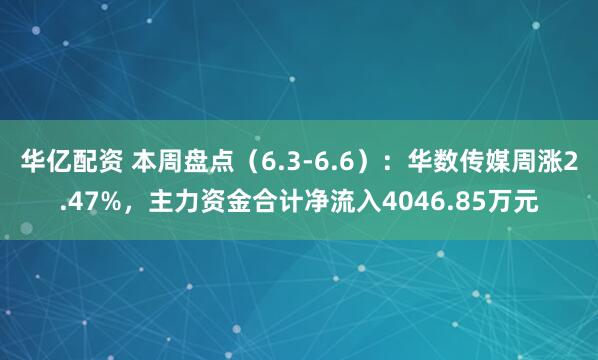 华亿配资 本周盘点（6.3-6.6）：华数传媒周涨2.47%，主力资金合计净流入4046.85万元
