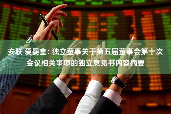 安联 爱婴室: 独立董事关于第五届董事会第十次会议相关事项的独立意见书内容摘要