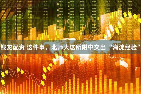 钱龙配资 这件事，北师大这所附中交出 “海淀经验”