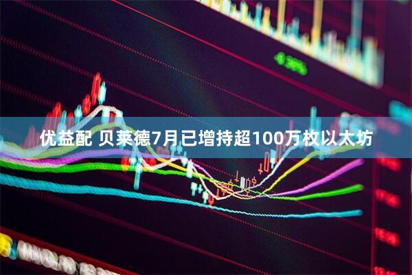 优益配 贝莱德7月已增持超100万枚以太坊