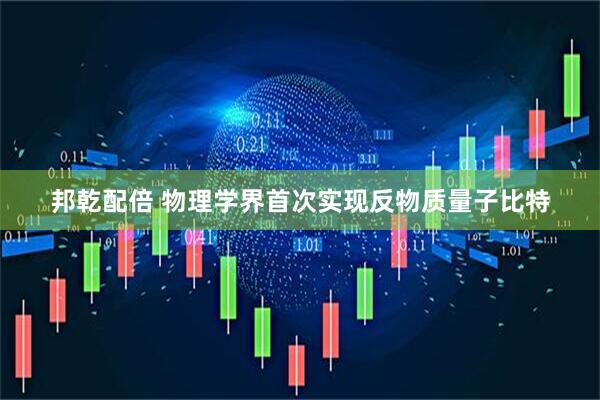 邦乾配倍 物理学界首次实现反物质量子比特