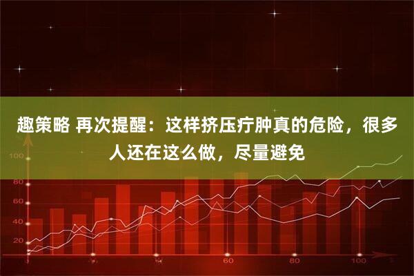 趣策略 再次提醒：这样挤压疔肿真的危险，很多人还在这么做，尽量避免