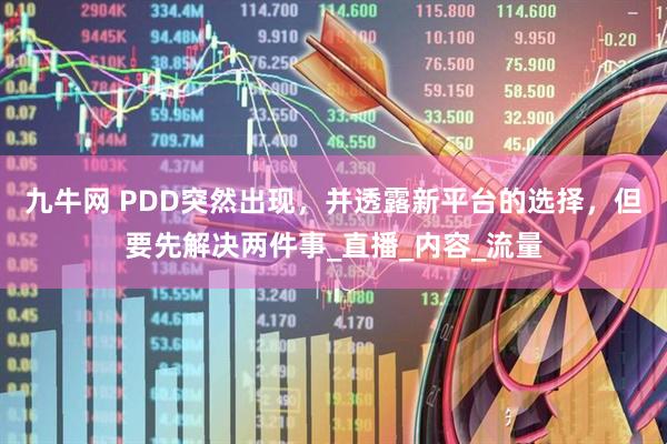 九牛网 PDD突然出现，并透露新平台的选择，但要先解决两件事_直播_内容_流量