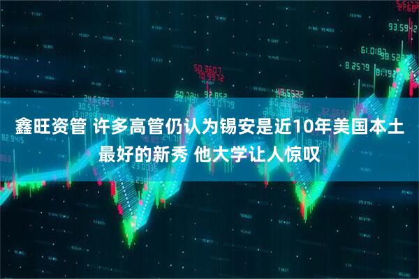 鑫旺资管 许多高管仍认为锡安是近10年美国本土最好的新秀 他大学让人惊叹