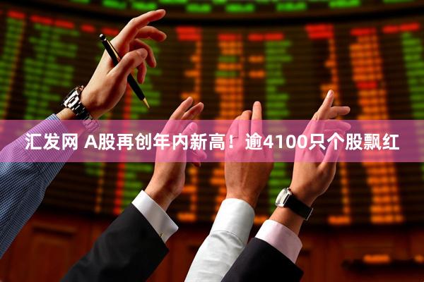 汇发网 A股再创年内新高！逾4100只个股飘红