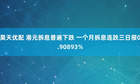 昊天优配 港元拆息普遍下跌 一个月拆息连跌三日报0.90893%