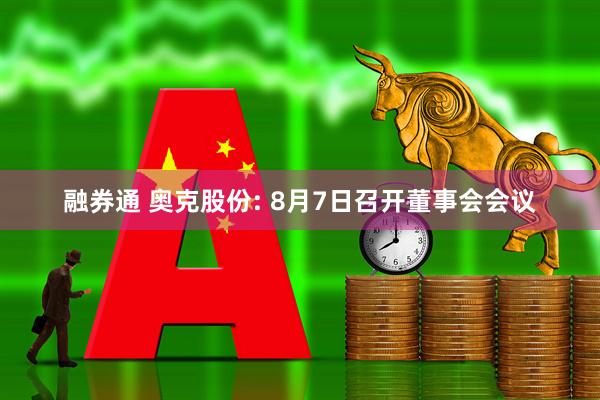 融券通 奥克股份: 8月7日召开董事会会议