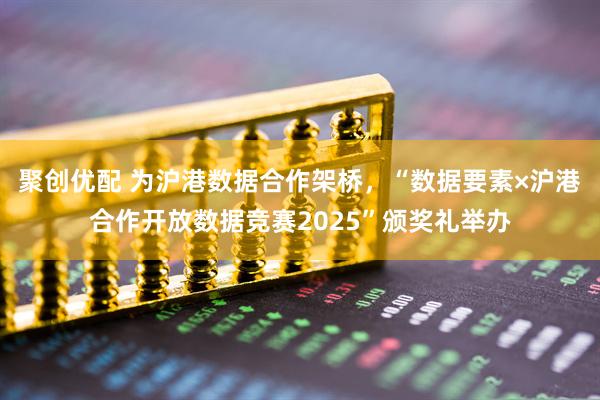 聚创优配 为沪港数据合作架桥，“数据要素×沪港合作开放数据竞赛2025”颁奖礼举办