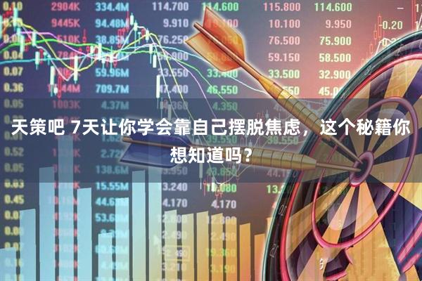 天策吧 7天让你学会靠自己摆脱焦虑，这个秘籍你想知道吗？
