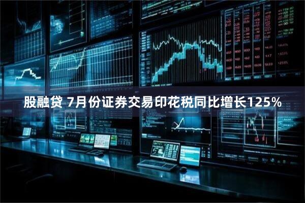 股融贷 7月份证券交易印花税同比增长125%