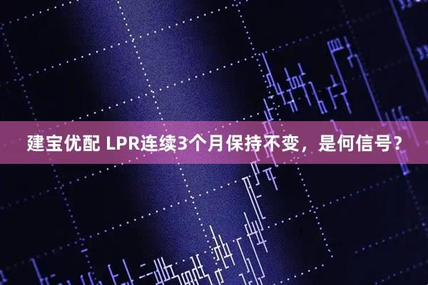 建宝优配 LPR连续3个月保持不变，是何信号？