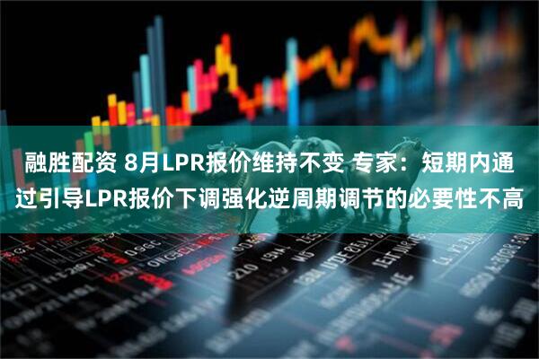 融胜配资 8月LPR报价维持不变 专家：短期内通过引导LPR报价下调强化逆周期调节的必要性不高