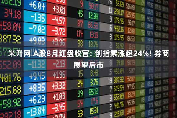 米升网 A股8月红盘收官: 创指累涨超24%! 券商展望后市