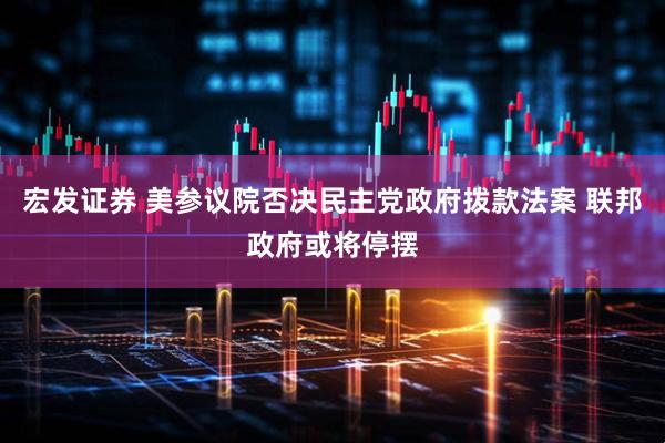 宏发证券 美参议院否决民主党政府拨款法案 联邦政府或将停摆