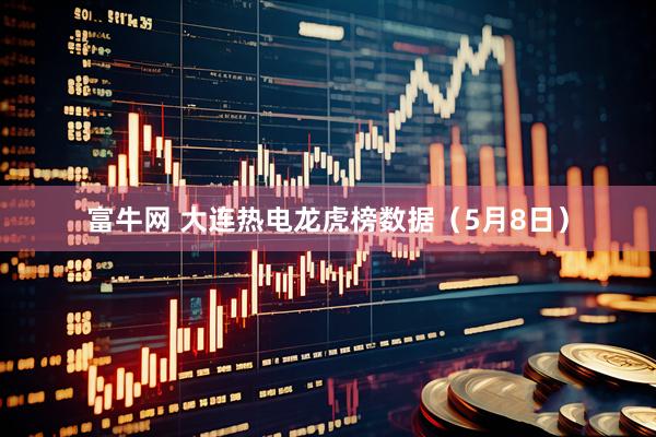 富牛网 大连热电龙虎榜数据（5月8日）